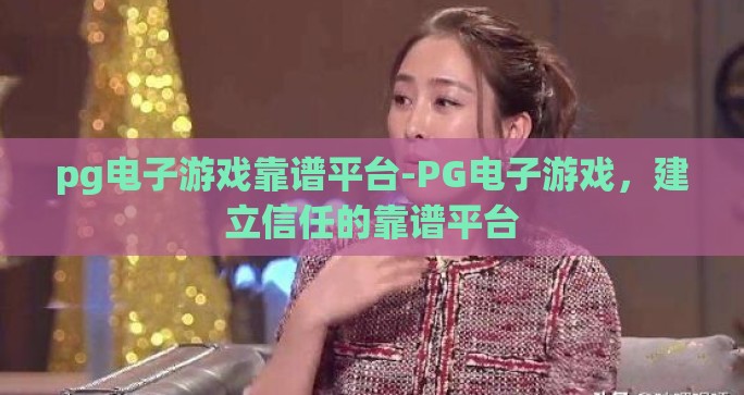 pg电子游戏靠谱平台-PG电子游戏，建立信任的靠谱平台