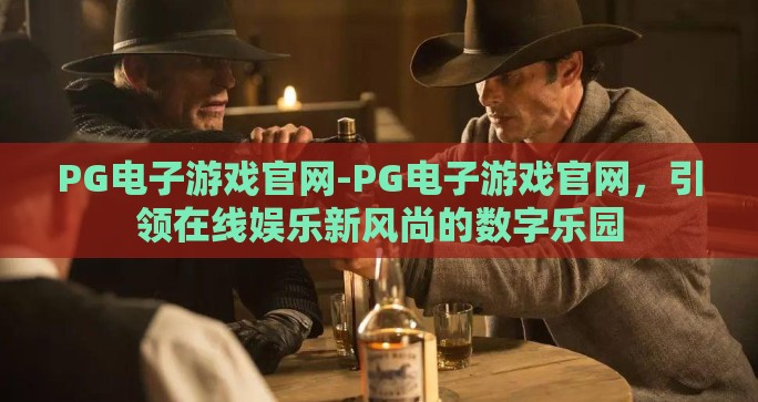 PG电子游戏官网-PG电子游戏官网，引领在线娱乐新风尚的数字乐园