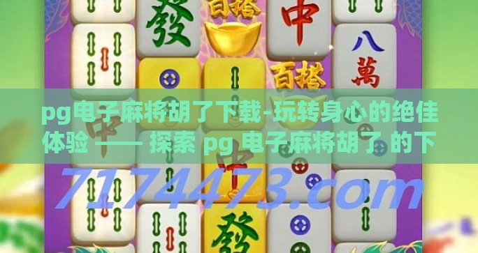 pg电子麻将胡了下载-玩转身心的绝佳体验 —— 探索 pg 电子麻将胡了 的下载之旅