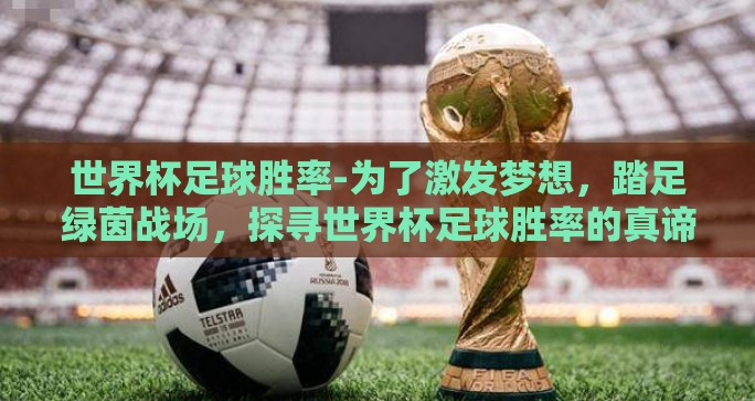 世界杯足球胜率-为了激发梦想，踏足绿茵战场，探寻世界杯足球胜率的真谛