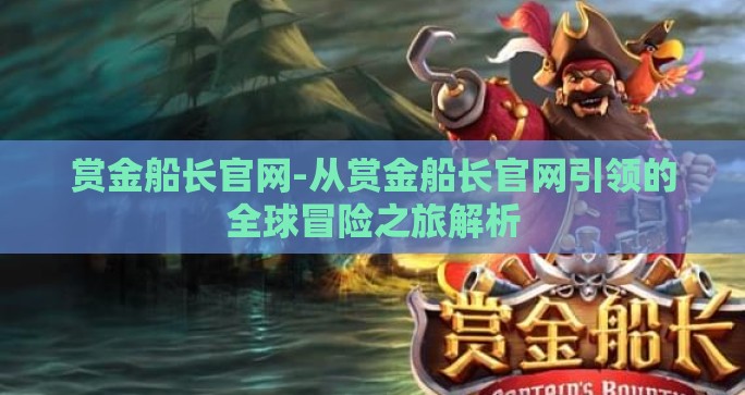 赏金船长官网-从赏金船长官网引领的全球冒险之旅解析