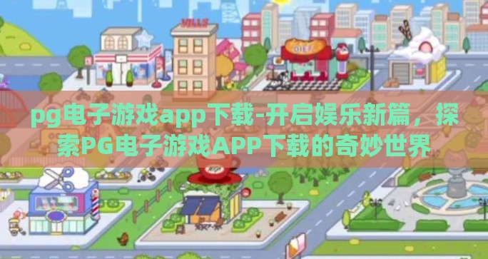pg电子游戏app下载-开启娱乐新篇，探索PG电子游戏APP下载的奇妙世界