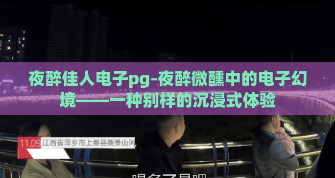 夜醉佳人电子pg-夜醉微醺中的电子幻境——一种别样的沉浸式体验 夜醉佳人电子pg-夜醉微醺中的电子幻境——一种别样的沉浸式体验