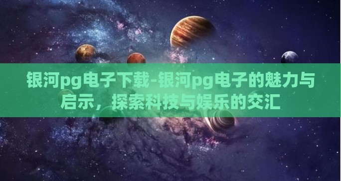 银河pg电子下载-银河pg电子的魅力与启示,探索科技与娱乐的交汇 银河pg电子下载-银河pg电子的魅力与启示,探索科技与娱乐的交汇