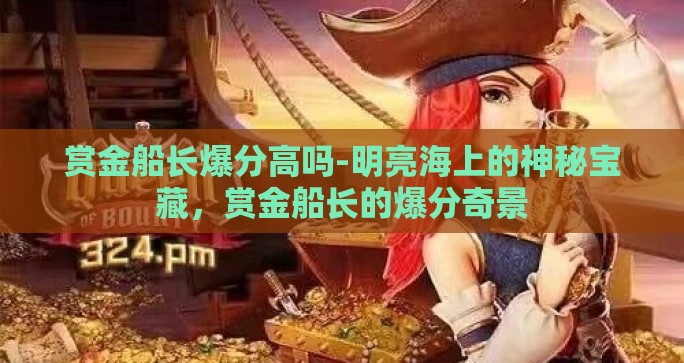 赏金船长爆分高吗-明亮海上的神秘宝藏，赏金船长的爆分奇景