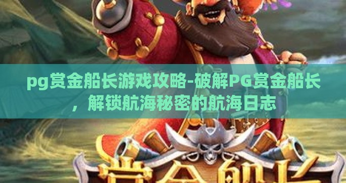pg赏金船长游戏攻略-破解PG赏金船长,解锁航海秘密的航海日志 pg赏金船长游戏攻略-破解PG赏金船长,解锁航海秘密的航海日志