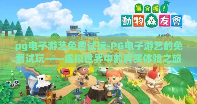 pg电子游艺免费试玩-PG电子游艺的免费试玩——虚拟世界中的真实体验之旅