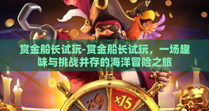 赏金船长试玩-赏金船长试玩,一场趣味与挑战并存的海洋冒险之旅 赏金船长试玩-赏金船长试玩,一场趣味与挑战并存的海洋冒险之旅