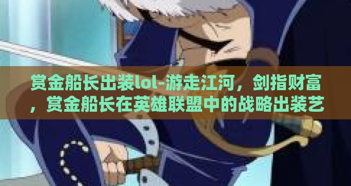 赏金船长出装lol-游走江河，剑指财富，赏金船长在英雄联盟中的战略出装艺术