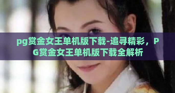 pg赏金女王单机版下载-追寻精彩，PG赏金女王单机版下载全解析