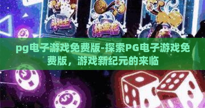 pg电子游戏免费版-探索PG电子游戏免费版,游戏新纪元的来临 pg电子游戏免费版-探索PG电子游戏免费版,游戏新纪元的来临