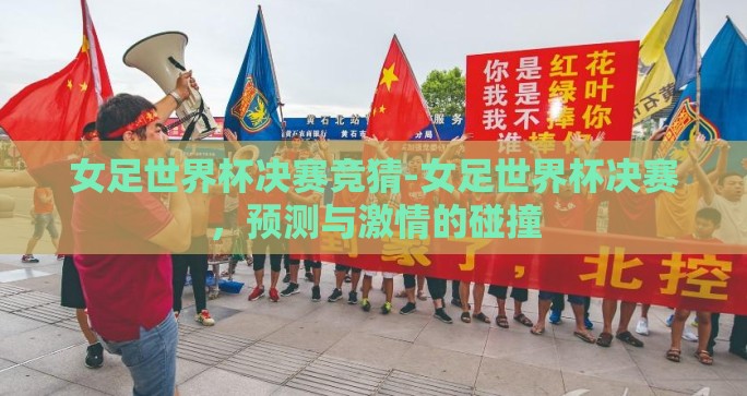 女足世界杯决赛竞猜-女足世界杯决赛，预测与激情的碰撞