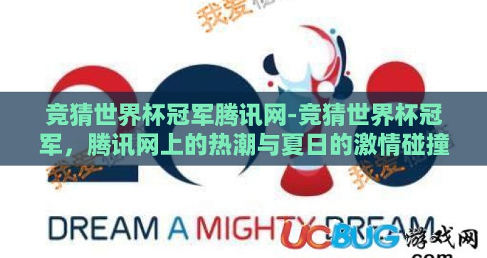 竞猜世界杯冠军腾讯网-竞猜世界杯冠军，腾讯网上的热潮与夏日的激情碰撞