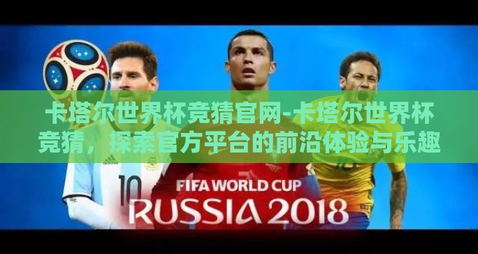 卡塔尔世界杯竞猜官网-卡塔尔世界杯竞猜，探索官方平台的前沿体验与乐趣