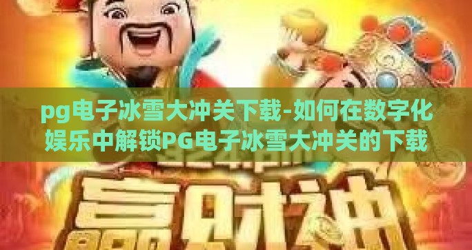 pg电子冰雪大冲关下载-如何在数字化娱乐中解锁PG电子冰雪大冲关的下载之旅
