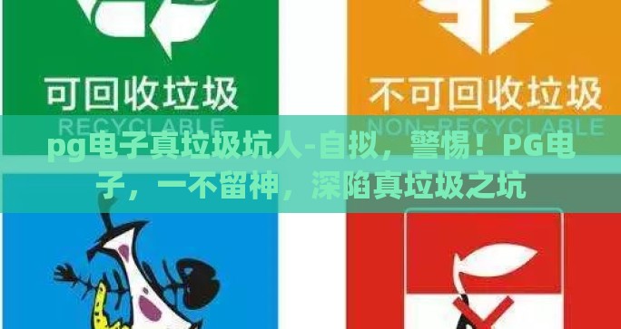 pg电子真垃圾坑人-自拟，警惕！PG电子，一不留神，深陷真垃圾之坑