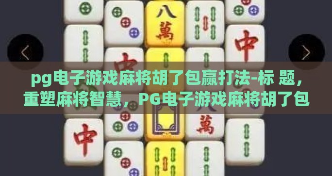 pg电子游戏麻将胡了包赢打法-标 题，重塑麻将智慧，PG电子游戏麻将胡了包赢策略探讨