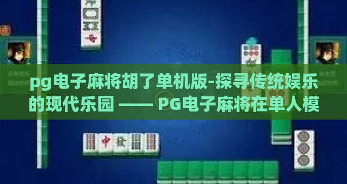 pg电子麻将胡了单机版-探寻传统娱乐的现代乐园 —— PG电子麻将在单人模式中的独特体验