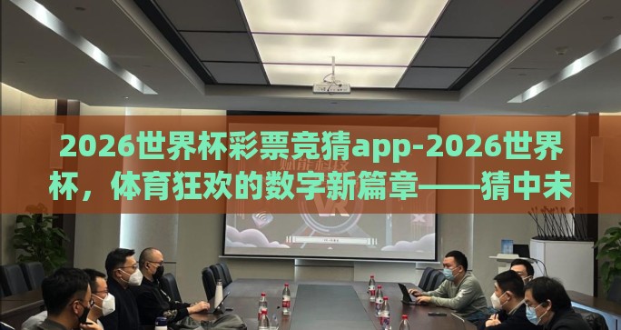 2026世界杯彩票竞猜app-2026世界杯，体育狂欢的数字新篇章——猜中未来的在线竞猜体验