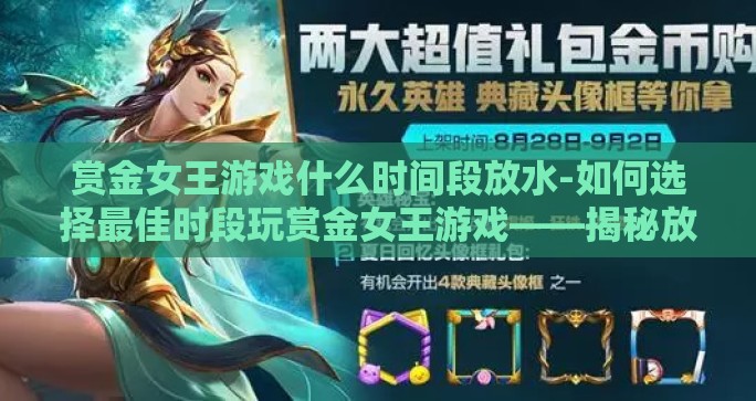 赏金女王游戏什么时间段放水-如何选择最佳时段玩赏金女王游戏——揭秘放水时机