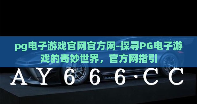 pg电子游戏官网官方网-探寻PG电子游戏的奇妙世界，官方网指引
