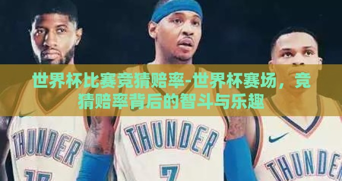 世界杯比赛竞猜赔率-世界杯赛场，竞猜赔率背后的智斗与乐趣