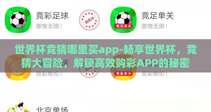 世界杯竞猜哪里买app-畅享世界杯，竞猜大冒险，解锁高效购彩APP的秘密
