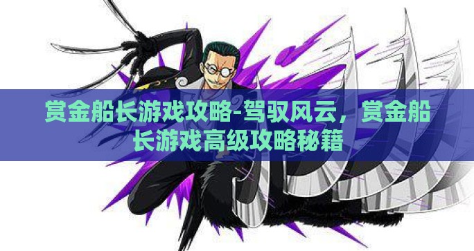 赏金船长游戏攻略-驾驭风云，赏金船长游戏高级攻略秘籍