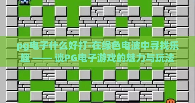 pg电子什么好打-在绿色电波中寻找乐趣 —— 谈PG电子游戏的魅力与玩法 pg电子什么好打-在绿色电波中寻找乐趣 —— 谈PG电子游戏的魅力与玩法