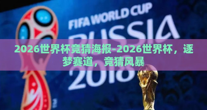 2026世界杯竞猜海报-2026世界杯,逐梦赛道,竞猜风暴 2026世界杯竞猜海报-2026世界杯,逐梦赛道,竞猜风暴