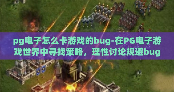 pg电子怎么卡游戏的bug-在PG电子游戏世界中寻找策略，理性讨论规避bug的策略