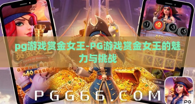 pg游戏赏金女王-PG游戏赏金女王的魅力与挑战 pg游戏赏金女王-PG游戏赏金女王的魅力与挑战