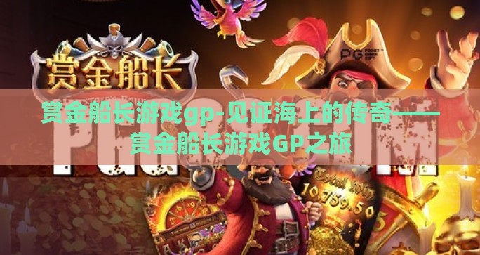 赏金船长游戏gp-见证海上的传奇——赏金船长游戏GP之旅 赏金船长游戏gp-见证海上的传奇——赏金船长游戏GP之旅