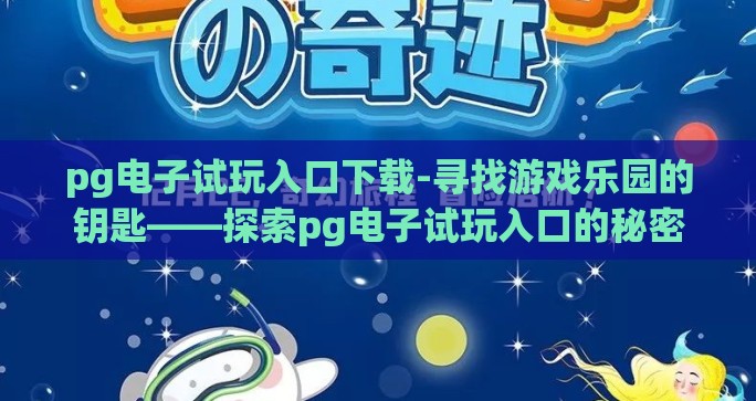 pg电子试玩入口下载-寻找游戏乐园的钥匙——探索pg电子试玩入口的秘密