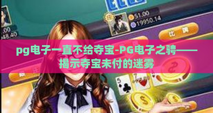 pg电子一直不给夺宝-PG电子之骋——揭示夺宝未付的迷雾