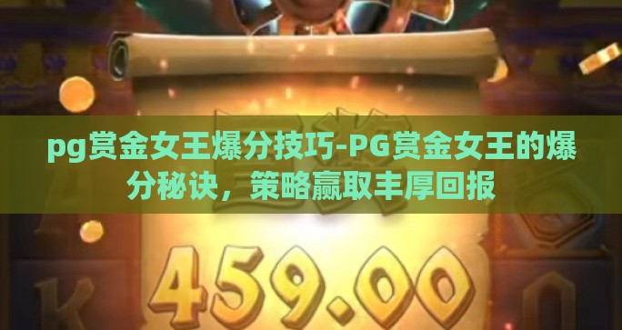 pg赏金女王爆分技巧-PG赏金女王的爆分秘诀,策略赢取丰厚回报 pg赏金女王爆分技巧-PG赏金女王的爆分秘诀,策略赢取丰厚回报