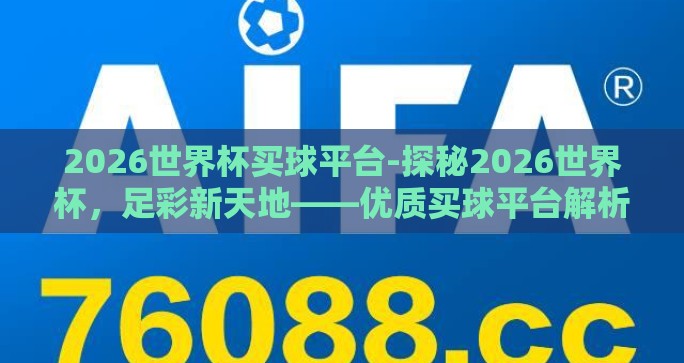 2026世界杯买球平台-探秘2026世界杯，足彩新天地——优质买球平台解析