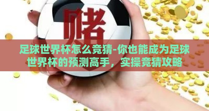 足球世界杯怎么竞猜-你也能成为足球世界杯的预测高手，实操竞猜攻略