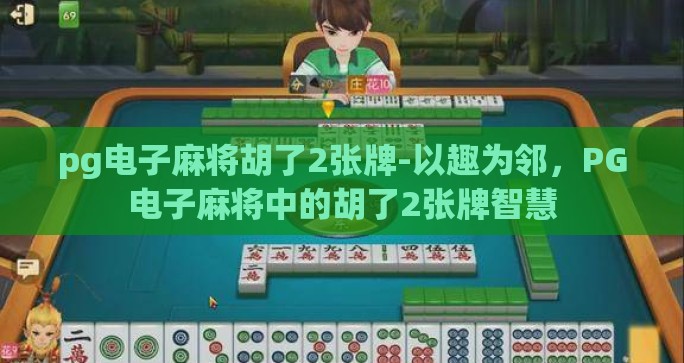 pg电子麻将胡了2张牌-以趣为邻，PG电子麻将中的胡了2张牌智慧