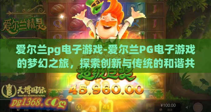 爱尔兰pg电子游戏-爱尔兰PG电子游戏的梦幻之旅，探索创新与传统的和谐共融