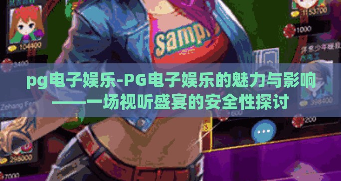 pg电子娱乐-PG电子娱乐的魅力与影响——一场视听盛宴的安全性探讨 pg电子娱乐-PG电子娱乐的魅力与影响——一场视听盛宴的安全性探讨