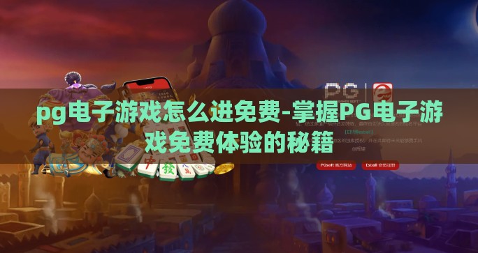 pg电子游戏怎么进免费-掌握PG电子游戏免费体验的秘籍