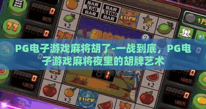 PG电子游戏麻将胡了-一战到底，PG电子游戏麻将夜里的胡牌艺术