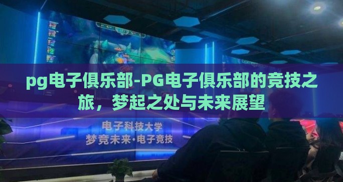 pg电子俱乐部-PG电子俱乐部的竞技之旅,梦起之处与未来展望 pg电子俱乐部-PG电子俱乐部的竞技之旅,梦起之处与未来展望