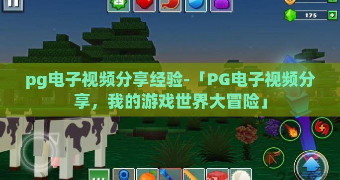 pg电子视频分享经验-「PG电子视频分享，我的游戏世界大冒险」