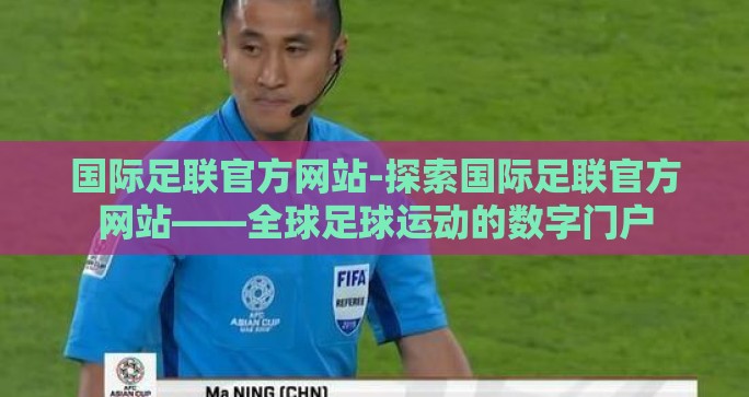 国际足联官方网站-探索国际足联官方网站——全球足球运动的数字门户