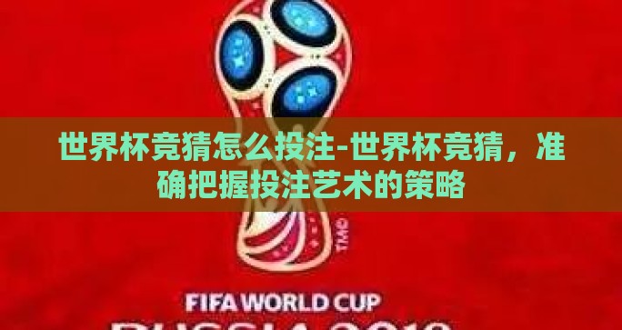 世界杯竞猜怎么投注-世界杯竞猜，准确把握投注艺术的策略