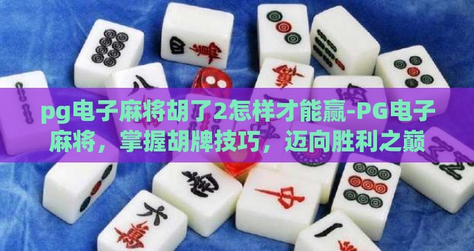 pg电子麻将胡了2怎样才能赢-PG电子麻将，掌握胡牌技巧，迈向胜利之巅