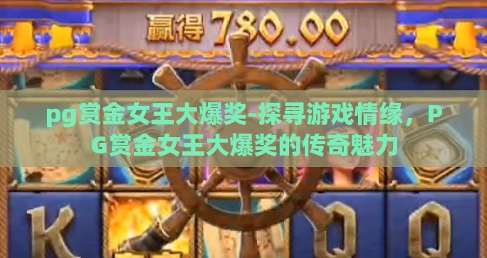 pg赏金女王大爆奖-探寻游戏情缘，PG赏金女王大爆奖的传奇魅力