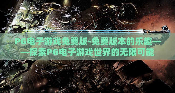PG电子游戏免费版-免费版本的乐趣——探索PG电子游戏世界的无限可能 PG电子游戏免费版-免费版本的乐趣——探索PG电子游戏世界的无限可能
